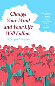 Change Your Mind and Your Life Will Follow (12 Simple Principles (Positive Affirmations for Better Living and Self Healing)) by Karen Casey, 9781684811007