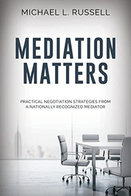 Mediation Matters (Practical Negotiation Strategies from a Nationally Recognized Mediator) by Michael Russell, 9781954437609
