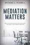 Mediation Matters (Practical Negotiation Strategies from a Nationally Recognized Mediator) by Michael Russell, 9781954437609
