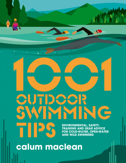 1001 Outdoor Swimming Tips (Environmental, safety, training and gear advice for cold-water, open-water and wild swimmers) by Calum Maclean, Julia Allum, 9781839811234