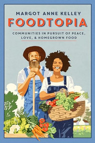 Foodtopia (Communities in Pursuit of Peace, Love, & Homegrown Food - How Five Generations of Utopians Reimagined Food, Freedom, and Community) by Margot Anne Kelley, 9781567927306