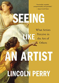 Seeing Like an Artist (What Artists Perceive in the Art of Others) by Lincoln Perry, 9781567926996