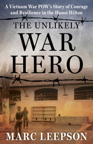 The Unlikely War Hero (A Vietnam War POW's Story of Courage and Resilience in the Hanoi Hilton) by Marc Leepson, 9780811772921