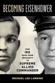Becoming Eisenhower (How Ike Rose from Obscurity to Supreme Allied Commander) by Michael Lee Lanning, 9780811773874