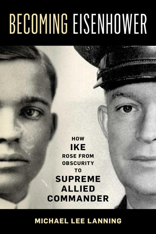 Becoming Eisenhower (How Ike Rose from Obscurity to Supreme Allied Commander) by Michael Lee Lanning, 9780811773874