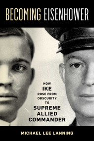 Becoming Eisenhower (How Ike Rose from Obscurity to Supreme Allied Commander) by Michael Lee Lanning, 9780811773874