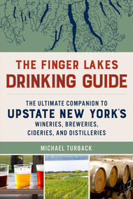 The Finger Lakes Drinking Guide (The Ultimate Companion to Upstate New York's Wineries, Breweries, Cideries, and Distilleries) by Michael Turback, 9781493078394