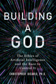 Building a God (The Ethics of Artificial Intelligence and the Race to Control It) by Christopher DiCarlo, 9781493085880