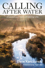 Calling After Water (Dispatches from a Fishing Life) by Dave Karczynski, Tom Bie, 9781493086467
