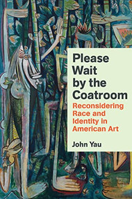 Please Wait by the Coatroom (Reconsidering Race and Identity in American Art) by John Yau, 9781574232615