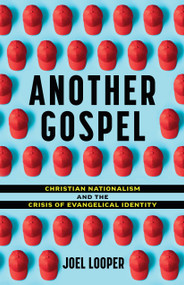 Another Gospel (Christian Nationalism and the Crisis of Evangelical Identity) by Joel Looper, 9780802884275