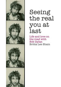 Seeing the Real You at Last (Life and Love on the Road with Bob Dylan) by Britta Lee Shain, 9781908279941