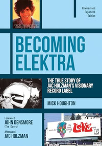 Becoming Elektra (The True Story of Jac Holzman's Visionary Record Label (Revised & Expanded Edition)) by Mick Houghton, John Densmore, Jac Holzman, 9781911036036