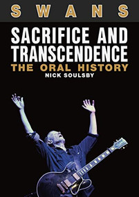 Swans: Sacrifice And Transcendence (The Oral History) by Nick Soulsby, 9781911036395