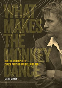 What Makes the Monkey Dance (The Life And Music Of Chuck Prophet And Green On Red) by Stevie Simkin, 9781911036616
