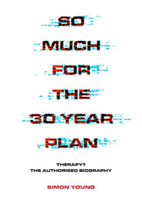 So Much for the 30 Year Plan (Therapy? The Authorised Biography) by Simon Young, 9781911036630
