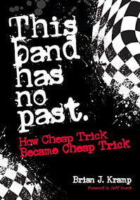 This Band Has No Past (How Cheap Trick Became Cheap Trick) by Brian J. Kramp, Jeff Ament, 9781911036876