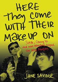 Here They Come With Their MakeUp On (Suede, Coming Up . . . And More Tales From Beyond The Wild Frontiers) by Jane Savidge, 9781911036890