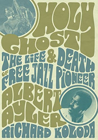 Holy Ghost (The Life And Death Of Free Jazz Pioneer Albert Ayler) by Richard Koloda, 9781911036937