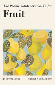 The Prairie Gardener's Go-To for Fruit by Janet Melrose, Sheryl Normandeau, 9781771513906
