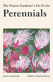 The Prairie Gardener's Go-To Guide for Perennials by Janet Melrose, Sheryl Normandeau, 9781771513920