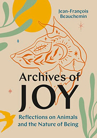 Archives of Joy (Reflections on Animals and the Nature of Being) by Jean-François Beauchemin, David Warriner, 9781771649322