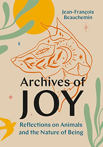Archives of Joy (Reflections on Animals and the Nature of Being) by Jean-François Beauchemin, David Warriner, 9781771649322
