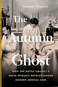 The Autumn Ghost (How the Battle Against a Polio Epidemic Revolutionized Modern Medical Care) - 9781771649452 by Hannah Wunsch, 9781771649452