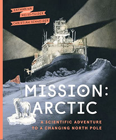 Mission: Arctic (A Scientific Adventure to a Changing North Pole) by Katharina Weiss-Tuider, Christian Schneider, Shelley Tanaka, 9781771649568