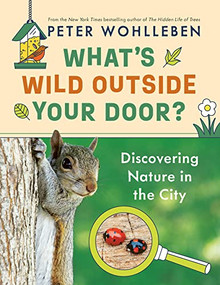 What's Wild Outside Your Door? (Discovering Nature in the City) by Peter Wohlleben, Jane Billinghurst, 9781771648950
