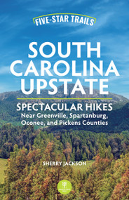 Five-Star Trails: South Carolina Upstate (Spectacular Hikes Near Greenville, Spartanburg, Oconee, and Pickens Counties) by Sherry Jackson, 9781634043465