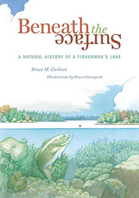 Beneath The Surface (A Natural History of a Fisherman's Lake) by Bruce M.  Carlson, Bruce Granquist, 9781681342733
