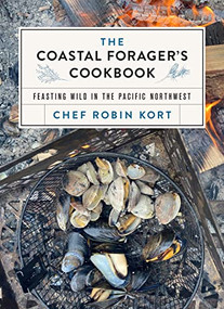 The Coastal Forager's Cookbook (Feasting Wild in the Pacific Northwest) by Robin Kort, 9781771514088