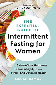 The Essential Guide to Intermittent Fasting for Women (Balance Your Hormones to Lose Weight, Lower Stress, and Optimize Health) by Megan Ramos, Dr. Jason Fung, 9781771645416