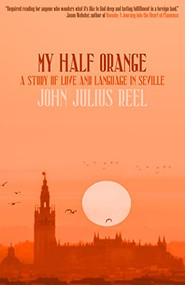 My Half Orange (A Story of Love and Language in Seville) by John Julius Reel, 9781948954778