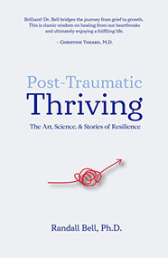 Post-Traumatic Thriving: The Art, Science, & Stories of Resilience by Randall Bell, 9780996793193