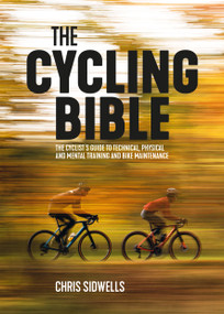 The Cycling Bible (The cyclist's guide to technical, physical and mental training and bike maintenance) by Chris Sidwells, 9781839811210