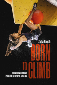 Born to Climb (From rock climbing pioneers to Olympic athletes) by Zofia Reych, 9781839811531