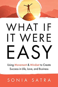 What If It Were Easy (Using Movement & Mindset to Create Success in Life, Love, and Business) by Sonia Satra, 9781636980706