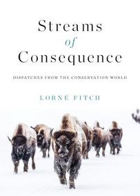 Streams of Consequence (Dispatches from the Conservation World) by Lorne Fitch, 9781771606691