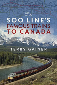 The Soo Line's Famous Trains to Canada by Terry Gainer, Darryl Raymaker, 9781771606714