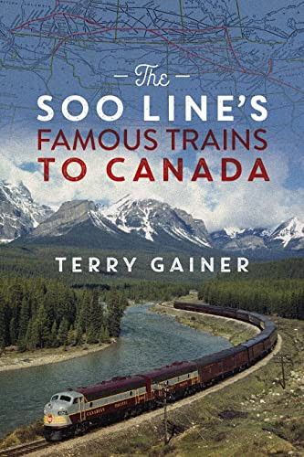 The Soo Line's Famous Trains to Canada by Terry Gainer, Darryl Raymaker, 9781771606714