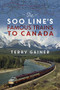 The Soo Line's Famous Trains to Canada by Terry Gainer, Darryl Raymaker, 9781771606714