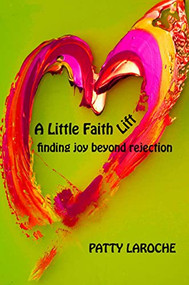 A Little Faith Lift (Finding Joy Beyond Rejection) by Patty LaRoche, 9781954437838