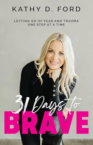 31 Days to Brave (Letting Go of Fear and Trauma One Step at a Time) by Kathy D. Ford, 9781954437845
