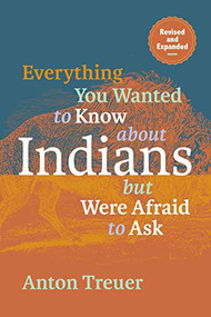 Everything You Wanted to Know About Indians But Were Afraid to Ask (Revised and Expanded) by Anton Treuer, 9781681342658