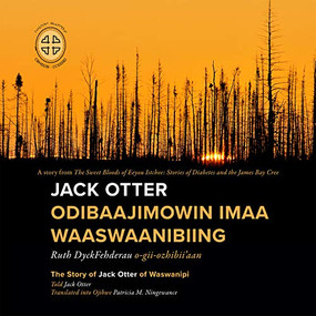 Jack Otter Odibaajimowin imaa Waaswaanibiing (The Story of Jack Otter of Waswanipi) by Ruth DyckFehderau, James Bay Cree Storytellers, Patricia M. Ningewance, 9780973054262