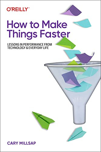 How to Make Things Faster (Lessons in Performance from Technology and Everyday Life) by Cary Millsap, 9781098147068