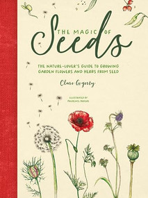 The Magic of Seeds (The nature-lover's guide to growing garden flowers and herbs from seed) by Clare Gogerty, 9781446309544