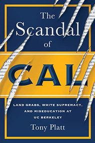 The Scandal of Cal (Land Grabs, White Supremacy, and Miseducation at UC Berkeley) by Tony Platt, 9781597146210